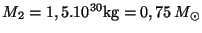 $ M_2=1,5.10^{30}\mathrm{kg}=0,75\,M_{\odot}$