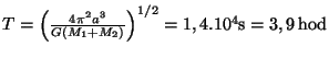 $ \displaystyle
T=\left(\frac{4\pi^2
a^3}{G\left(M_1+M_2\right)}\right)^{1/2}=1,4.10^4\mathrm{s}=3,9\,\mathrm{hod}$