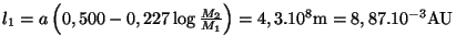 $ l_1=a\left(0,500-0,227\log\frac{M_2}{M_1}\right)=4,3.10^8\mathrm{m}=8,87.10^{-3}\mathrm{AU}$