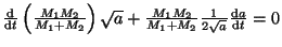 $ \frac{{\mathrm d}}{{\mathrm d}t}\left(\frac{M_1M_2}{M_1+M_2}\right)\sqrt{a}+\frac{M_1M_2}{M_1+M_2}
\frac{1}{2\sqrt{a}}\frac{{\mathrm d}a}{{\mathrm d}t}=0$