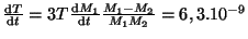 $ \frac{{\mathrm d}T}{{\mathrm d}t}=3T\frac{{\mathrm d}M_1}{{\mathrm d}t}\frac{M_1-M_2}{M_1M_2}=6,3.10^{-9}$