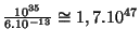 $ \frac{10^{35}}{6.10^{-13}}\cong1,7.10^{47}$