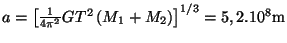 $ a=\left[\frac{1}{4\pi^2}GT^2\left(M_1+M_2\right)\right]^{1/3}=5,2.10^{8}\mathrm{m}$