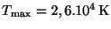 $ T_{\max} = 2,6 . 10^4\,\mathrm{K}$