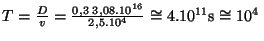 $ T=\frac{D}{v}=\frac{0,3\;3,08.10^{16}}{2,5.10^4}\cong 4.10^{11}\mathrm{s}\cong
10^4\,$