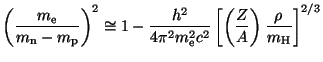 $ \displaystyle \left(\frac{m_{\mathrm{e}}}{m_{\mathrm{n}}-m_{\mathrm{p}}}\right...
...e}}^2c^2}\left[\left(\frac{Z}{A}\right)\frac{\rho}{m_{\mathrm{H}}}\right]^{2/3}$