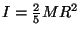 $ I=\frac{2}{5}MR^2$