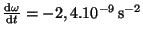 $ \frac{{\mathrm d}\omega}{{\mathrm d}t}=-2,4.10^{-9}\,\mathrm{s}^{-2}$