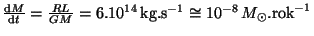 $ \frac{{\mathrm d}M}{{\mathrm d}t}=\frac{RL}{GM}=
6.10^{14}\,\mathrm{kg}.\mathrm{s}^{-1}\cong10^{-8}\,M_{\odot}.\mathrm{rok}^{ - 1}$