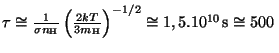 $ \tau\cong\frac{1}{\sigma n_{\mathrm{H}}}\left(\frac{2kT}{3m_{\mathrm{H}}}\right)^{-1/2}\cong1,5.10^{10}\,\mathrm{s}\cong500\,$