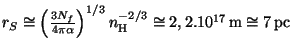 $ r_S\cong\left(\frac{3
N_f}{4\pi\alpha}\right)^{1/3}n_{\mathrm{H}}^{-2/3}\cong2,2.10^{17}\,\mathrm{m}\cong7\,\pc$