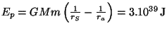 $ E_{p}=GMm\left(\frac{1}{r_S}-\frac{1}{r_a}\right)=3.10^{39}\,\mathrm{J}$