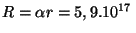 $ R=\alpha r=
5,9 . 10^{ 17}\,$