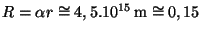 $ R = \alpha r \cong
4,5.10^{ 15}\,\mathrm{ m} \cong 0,15\,$