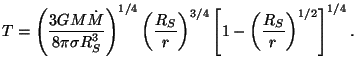 $\displaystyle T=\left(\frac{3GM\dot{M}}{8\pi\sigma R_{S}^{3}}\right)^{1/4}
\left(\frac{R_S}{r}\right)^{3/4}\left[1-\left(\frac{R_S}{r}\right)^{1/2}\right]^{1
/4}.$