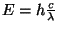 $ E=h\frac{c}{\lambda}$