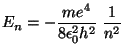 $ \displaystyle
E_n=-\frac{me^4}{8\epsilon_0^2h^2}\;\frac{1}{n^2}$