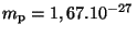 $ m_{\mathrm{p}} = 1,67 . 10^{ - 27}\,$