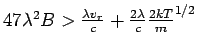 $ 47\lambda^2B>\frac{2\lambda
v_r}{c}+\frac{2\lambda}{c}\left(\frac{2kT}{m}\right)^{1/2}$