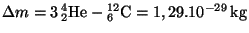 $ \Delta
m=3\,{}_2^4\mathrm{He}-{}_{6}^{12}\mathrm{C}=1,29.10^{-29}\,\mathrm{kg}$