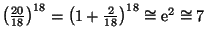 $ \left(\frac{20}{18}\right)^{18}=\left(1+\frac{2}{18}\right)^{18}\cong {\mathrm e}^2 \cong 7$