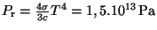 $ P_{\mathrm{r}}=\frac{4\sigma}{3c}T^4=1,5.10^{13}\,\mathrm{Pa}$