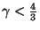 $ \gamma<\frac{4}{3}$