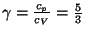 $ \gamma=\frac{c_p}{c_V}=\frac{5}{3}$