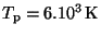 $ T_{\mathrm{p}} = 6 . 10^3 \,\mathrm{K}$