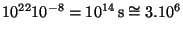 $ 10^{22}10^{-8}=10^{14}\,\mathrm{s}\cong
3.10^{6}$