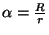 $ \alpha=\frac{R}{r}$