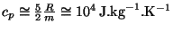 $ c_p\cong\frac{5}{2}\frac{R}{m}\cong10^4\,\mathrm{J}.\mathrm{kg}^{-1}.\mathrm{K}^{-1}$