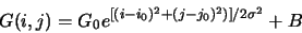 \begin{displaymath}
G(i,j) = G_0 e^{[(i - i_0)^2 + (j - j_0)^2)]/2 \sigma^2} + B
\end{displaymath}